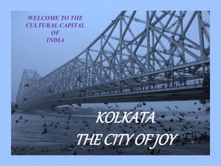 WELCOME TO THE
CULTURAL CAPITAL
OF
INDIA
KOLKATA
THECITYOF JOY
 