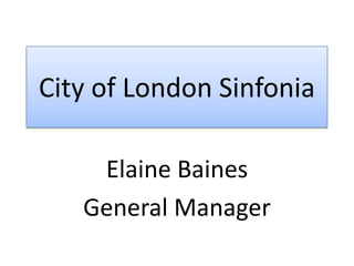 City of London Sinfonia

    Elaine Baines
   General Manager
 
