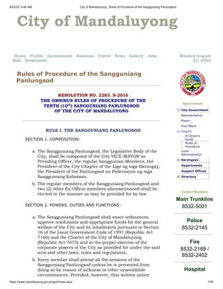 8/22/22, 9:46 AM City of Mandaluyong : Rules of Procedure of the Sangguniang Panlungsod
https://www.mandaluyong.gov.ph/govt/rules.aspx 1/30
 City of Mandaluyong
Home   Profile   Government   Business   Travel   News   Gallery   Jobs  
Bids   Downloads
Monday August
22, 2022
Rules of Procedure of the Sangguniang
Panlungsod


RESOLUTION NO. 2283. S-2016
THE OMNIBUS RULES OF PROCEDURE OF THE


TENTH (10th
) SANGGUNIANG PANLUNGSOD


OF THE CITY OF MANDALUYONG




RULE I. THE SANGGUNIANG PANLUNGSOD
SECTION 1. COMPOSITION:
a. The Sangguniang Panlungsod, the Legislative Body of the
City, shall be composed of the City VICE-MAYOR as
Presiding Officer, the regular Sanggunian Members, the
President of the City Chapter of the Liga ng mga Barangay,
the President of the Panlungsod na Pederasyon ng mga
Sangguniang Kabataan.
b. The regular members of the Sangguniang Panlungsod and
two (2) other Ex-Officio members aforementioned shall be
elected in the manner as may be provided for by law.
SECTION 2. POWERS, DUTIES AND FUNCTIONS:
a. The Sangguniang Panlungsod shall enact ordinances,
approve resolutions and appropriate funds for the general
welfare of the City and its inhabitants pursuant to Section
16 of the Local Government Code of 1991 (Republic Act
7160) and the Charter of the City of Mandaluyong
(Republic Act 7675) and in the proper exercise of the
corporate powers of the City as provided for under the said
acts and other laws, rules and regulations;
b. Every member shall attend all the sessions of the
Sangguniang Panlungsod unless he is prevented from
doing so by reason of sickness or other unavoidable
circumstances: Provided, however, that written notice
Government
City Government
Representative
Mayor
Vice Mayor
Council
A Citizen’s
Guide
Rules of
Procedure
Local
Administration
Barangays
Departments
Support Offices
Directory
Contact Numbers
Main Trunkline
8532-5001
Police
8532-2145
Fire
8532-2189 /
8532-2402
Hospital
 