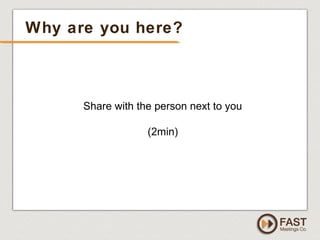 www.fastmeetings.com.au | +61 2 9502 2022 | Copyright © 2005-2012
Why are you here?
Share with the person next to you
(2min)
 