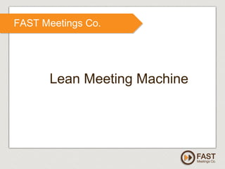 www.fastmeetings.com.au | +61 2 9502 2022 | Copyright © 2005-2012
FAST Meetings Co.
Lean Meeting Machine
 