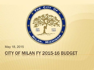CITY OF MILAN FY 2015-16 BUDGET
May 18, 2015
 