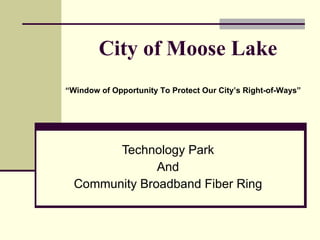 City of Moose Lake Technology Park And Community Broadband Fiber Ring “ Window of Opportunity To Protect Our City’s Right-of-Ways” 