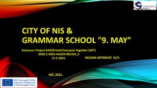 CITY OF NIS &
GRAMMAR SCHOOL "9. MAY"
HELENA MITROVIĆ III/5
NIŠ, 2021.
Erasmus+ Project KA229 Hold Everyone Together (HET)
2020-1-RS01-KA229-065354_5
17.2.2021.
 