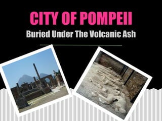 CITY OF POMPEII
Buried Under The Volcanic Ash
 