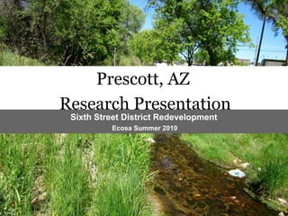Prescott, AZ
Research Presentation
Sixth Street District Redevelopment
Ecosa Summer 2010
 