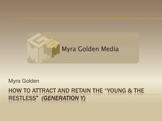 how to attract and retain the “young & the restless”  (generation Y) Myra Golden 