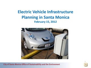 Electric Vehicle Infrastructure
  Planning in Santa Monica
         February 15, 2012




                                  1
 