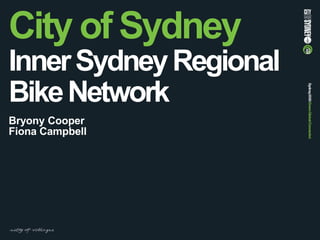 City of Sydney
InnerSydneyRegional
BikeNetwork
Bryony Cooper
Fiona Campbell
 
