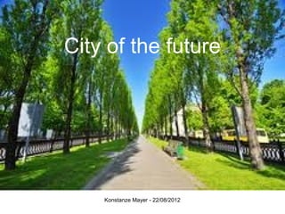 City of the future




     Konstanze - 22/08/2012
 