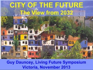 CITY OF THE FUTURE
The View from 2032

Guy Dauncey, Living Future Symposium
Victoria, November 2013

 