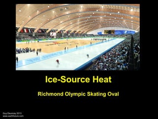 Ice-Source Heat
Richmond Olympic Skating Oval

Guy Dauncey 2013
www.earthfuture.com

 