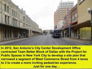 In 2012, San Antonio’s City Center Development Office
contracted Team Better Block of Dallas with the Project for
Public S...