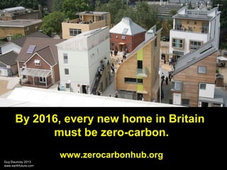 By 2016, every new home in Britain
must be zero-carbon.
www.zerocarbonhub.org
Guy Dauncey 2013
www.earthfuture.com

 