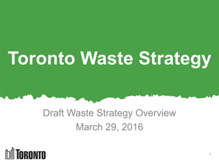 Toronto Waste Strategy
Draft Waste Strategy Overview
March 29, 2016
1
 