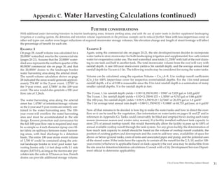 Appendix C.                Water Harvesting Calculations (continued)
                                                             FURTHER CONSIDERATIONS
With additional water harvesting/retention in interior landscaping areas, between parking areas, and with the use of water tanks to further supplement landscaping
irrigation or a cooling system, the detention and retention volume requirements in the previous example can be reduced further. Sites with less impervious cover or
other soil types can realize even larger reductions of required stormwater storage volumes. Site elevation change and length of street frontage will affect
the percentage of benefit for each site.
EXAMPLE 1                                                EXAMPLE 2
On page 28, runoff volume was calculated for a           Again, using the commercial site on pages 20-21, the site developer/owner decides to incorporate
20,000ft2 watershed area for the commercial site         water tanks to store stormwater for both landscaping irrigation and supplemental, low-salt content
(pages 20-21). Assume that the 20,000ft2 water-          water for evaporative cooler use. The roof watershed area totals 11,350ft2 with half of the roof drain-
shed area represents the northern quarter of the         ing to one tank and half to another tank. The total stormwater volume from the roof will vary with
80,000ft2 commercial site on page 30, and that           rainfall depth. A rare 100-year storm event yields a 3in rainfall depth, and the average annual total
the 20,000ft2 drains to the landscape border             rainfall depth for Tucson is 11in. The following results may be considered for sizing the water tanks.
water harvesting area along the arterial street.
The runoff volume calculation shown on page              Volume can be calculated using the equation Volume = Cwn*A*X. Use rooftop runoff coefficients
28 indicated the areas would generate approxi-           (Cwn) for 100% impervious cover for respective event/rainfall depths. For the 11in total annual
mately 754.4ft3 in the 2-year event, 1,275ft3 in         rainfall depth, a Cw of 0.88 is reasonable since the 11in total rainfall depth is a summation of many
the 5-year event, and 3,700ft3 in the 100-year           smaller rainfall depths. X is the rainfall depth in feet.
event. The area would also generate a 100-year
flow rate of 3.26cfs.                                    The 2-year, 1.1in rainfall depth yields = 0.90*11,350*0.092 = 939ft3 or 7,029 gal or 0.62 gal/ft2
                                                         The 5-year, 1.5in rainfall depth yields = 0.92*11.350*0.125 = 1,305ft3 or 9,763 gal or 0.86 gal/ft2
The water harvesting area along the arterial             The 100-year, 3in rainfall depth yields = 0.96*11,350*0.25 = 2,724ft3 or 20,376 gal or 1.8 gal/ft2
street has 1,470ft3 of retention/storage volume          The 11in average total annual rain depth = 0.88*11,350*0.92 = 9,188ft3 or 68,733 gal/year, or 6 gal/ft2
so the 2-year and 5-year events are entirely con-
tained in the water harvesting area. The 100-            Now all that remains to be decided is how big to make the water tanks and how to direct the over-
year event will overflow the water harvesting            flow so it can be used by the vegetation. (See information on water tanks on pages 14 and 27 and in
area and must be accommodated in the site                references in Appendix G). Tanks could conceivably be filled and emptied twice during each rainy
design. Erosion protection and conveyance for            season (monsoon season and winter rainy season). If a facility installed sufficient tank capacity to
the full 100-year flow rate is required and may          store 25% of annual rooftop runoff, this would theoretically allow the facility to pass up to 100% of
be as simple as 4-inch diameter riprap over fil-         annual available rooftop runoff through the tank system. For any given facility, the determination of
ter fabric on spillways between water harvest-           how much tank capacity to install should be based on the volume of rooftop runoff available, the
ing areas, with final discharge to a detention           position of existing gutters and downspouts and the costs to add new ones, availability of space for
basin. The entire 100-year storm event volume            above- or below-ground tanks, costs of tanks and associated pipes and pump, and the potential uses
of 3,700 ft3 could be contained along the arte-          of the stored water. If the tanks have the capacity to contain all the runoff for the 2, 5, 10, and/or 100-
rial landscape border in level pool water har-           year events (whichever is applicable based on tank capacity) the roof area may be deductible from
vesting basins only 1.6 feet deep with 3:1 side          the site area for detention/retention calculations. Consult with a City Development Services Depart-
slopes (3,875 ft3), as long as the stormwater per-       ment official to determine applicability.
colates into the soils in 12 hours or less. French
drains can provide additional storage volume.
                                                                                                                               City of Tucson Water Harvesting Guidance Manual
                                                                                                                                                                                 31
 