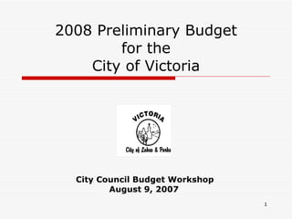 2008 Preliminary Budget for the City of Victoria City Council Budget Workshop August 9, 2007 
