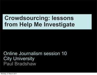 Crowdsourcing: lessons
    from Help Me Investigate



   Online Journalism session 10
   City University
   Paul Bradshaw
Monday, 21 March 2011
 
