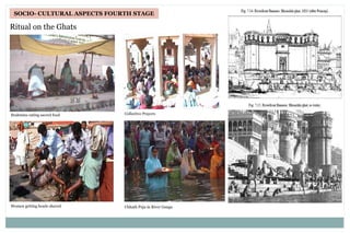 SOCIO- CULTURAL ASPECTS FOURTH STAGE
Ritual on the Ghats
Brahmins eating sacred food
Women getting heads shaved
Collective Prayers
Chhath Puja in River Ganga
 