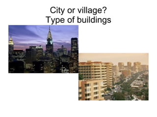 City or village?
Type of buildings
 