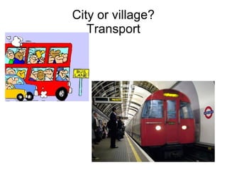 City or village?
   Transport
 