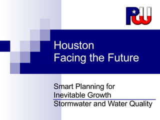 Houston Facing the Future Smart Planning for  Inevitable Growth Stormwater and Water Quality 
