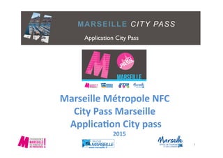 MARSEILLE CITY PASS
Marseille	
  Métropole	
  NFC	
  
City	
  Pass	
  Marseille	
  
	
  Applica4on	
  City	
  pass	
  
	
  2015	
  
1	
  
Application City Pass 	

 