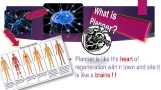  Planner is like the heart of 
regeneration within town and site it 
is like a brains ! ! 
 