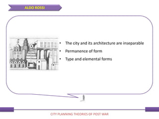 • The city and its architecture are inseparable
• Permanence of form
• Type and elemental forms
ALDO ROSSI
CITY PLANNING THEORIES OF POST WAR
 