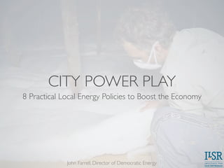 CITY POWER PLAY
8 Practical Local Energy Policies to Boost the Economy
John Farrell, Director of Democratic Energy
 