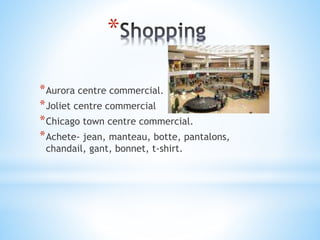 *
*Aurora centre commercial.
*Joliet centre commercial
*Chicago town centre commercial.
*Achete- jean, manteau, botte, pantalons,
chandail, gant, bonnet, t-shirt.
 