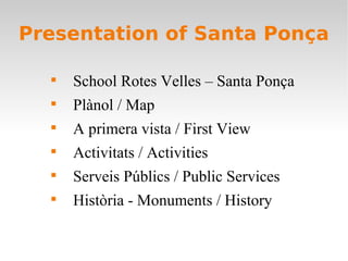 Presentation of Santa Ponça

  
      School Rotes Velles – Santa Ponça
  
      Plànol / Map
  
      A primera vista / First View
  
      Activitats / Activities
  
      Serveis Públics / Public Services
  
      Història - Monuments / History
 