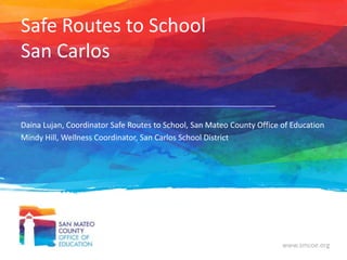 Safe Routes to School
San Carlos

Daina Lujan, Coordinator Safe Routes to School, San Mateo County Office of Education
Mindy Hill, Wellness Coordinator, San Carlos School District

www.smcoe.org

 