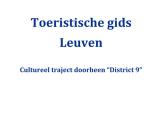 Toeristische gids
            Leuven
Cultureel traject doorheen “District 9”
 