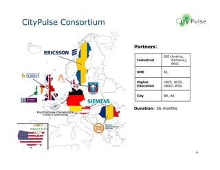 4
CityPulse Consortium
Industrial
SIE (Austria,
Romania),
ERIC
SME AI,
Higher
Education
UNIS, NUIG,
UASO, WSU
City BR, AA
Partners:
Duration: 36 months
 