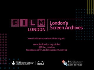 www.londonsscreenarchives.org.uk, 
www.filmlondon.org.uk/lsa 
@Film_London 
facebook.com/LondonsScreenArchives 
 