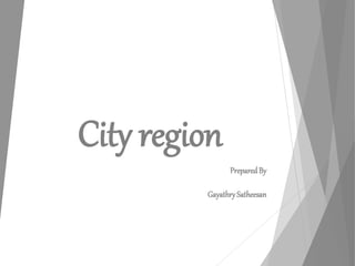 City region
PreparedBy
GayathrySatheesan
 