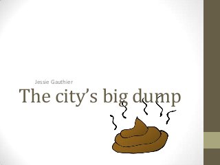 Jessie Gauthier

The city’s big dump

 
