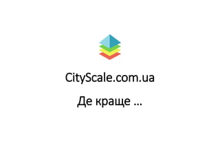 CityScale.com.ua
Де краще …
 