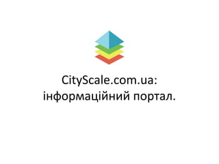 СityScale.com.ua:
інформаційний портал.
 