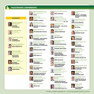 PALESTRANTES CONFIRMADOS*
                            Abel Alves de Castro Junior             Fernando José Maximiano          Luiz Fernando Pinto
                            Diretor de Desenvolvimento de           Sócio                            Veiga
                            Novos Negócios Brasil                   PMKA ADvOGADOS                   Presidente
                            ACCOR                                                                    ABRASCE – ASSOCIAçÃO
                                                                                                     BRASILEIRA DE SHOPPING
                            Amalia Franke                           Guilherme Paulus                 CENTERS
 KEYNOTES                   Facilities & Workplace Services         Presidente do Conselho de
                            Manager                                 Administração da operadora       Luiz Henrique Castro
                            JOHNSON & JOHNSON                       CvC e Presidente do Conselho     Diretor de Inovação e
                                                                    da GJP Participações CvC / GJP   Serviços de Suporte
Gustavo Henrique de         Ana Paula da Silva                                                       AES ELETROPAULO
Barrosos Franco             Diretora de Qualificação do             Gunther Grineberg
Sócio Diretor               Ministério                              Diretor Geral                    Marcelo Michaluá
RIO BRAvO                   MINISTéRIO DO TRABALHO E                I/ RE CAPITAL – REAL ESTATE      Diretor
INvESTIMENTOS               EMPREGO                                 ADvISORY                         RB CAPITAL

                            Antonio Gil Machado                     Hailton Liberatore
Henrique Meirelles          Diretor                                 Diretor Comercial                Margarida Ordaz Caldeira
Ex-Presidente               vIDA IMOBILIáRIA PORTUGAL               LIBERCON ENGENHARIA              Diretora
do Banco Central                                                                                     BROADWAY MALYAN

                            Arlete de Araujo Silva Nesse            Helio Adnet
                            Gerente Financeira e de                 Diretor Operacional              Martim Fass
Nicholas Vincent Reade      Investimentos                           GWI REAL ESTATE                  Head Real Estate
CEO                         BANESPREv - FUNDO BANESPA                                                J. SAFRA ASSET
BROOKFIELD                  DE SEGURIDADE SOCIAL                                                     MANAGEMENT
INCORPORAçõES                                                       Hernani Mora Varella
                            Avelino Alves Palma Neto                Guimarães Jr.                    Maximo Pinheiro Lima
                            Diretor Comercial                       Sócio-Diretor                    Netto
Octavio de Lazari Junior    CIBRASEC – COMPANHIA                    TALLENTO GERENCIADORA            Sócio Diretor
Diretor Departamental       BRASILEIRA DE SECURITIZAçÃO                                              PROSPERITAS
BANCO BRADESCO S.A                                                  Isabela Monastersky              INvESTIMENTOS S.A.
                            Carlos Pacheco                          Senior Appraiser Director
                            CEO                                     NEWMARK KNIGHT FRANK             Nick Kittredge
                            NEWMARK KNIGHT FRANK                                                     Senior Vice President,
Patrick McCudden                                                    José Romeu Ferraz Neto           General Manager
Senior Vice President –                                             Diretor Presidente               PROLOGIS
Real Estate & Development   Celeste Boucinhas                       DEvELOP BRASIL –
– Latin America             Sócia                                   DESENvOLvIMENTO                  Renato Fusaro
HYATT HOTELS                HOME AGENT S.A.                         IMOBILIáRIO TURíSTICO AS         South America
CORPORATION                                                                                          Real Estate Manager
                                                                    Juliano Cornacchia               GENERAL MOTORS LTDA
                            Clarisse Etcheverry                     Sócio
Paulo A. P. Bilyk           Diretora de Desenvolvimento -           PMKA ADvOGADOS                   Roberto de Abreu Pereira
Chief Investment Officer    Industrial e Logística- CLB                                              Diretor
RIO BRAvO                   PROSPERITAS                             Leonardo C. V. Scheider          ETOILE
INvESTIMENTOS               INvESTIMENTOS S.A.                      Diretor Superintendente
                                                                    APSA ADMINISTRAçÃO
                            Daniel Citron                           PREDIAL E NEGóCIOS               Rodrigo Lacombe Abbud
Walter Torre Junior         Sócio Diretor                           IMOBILIáRIOS S/A                 Sócio Diretor
Presidente Sócio Fundador   CDB CONSULTORIA E                                                        vBI REAL ESTATE GESTÃO
                            ASSESSORIA                              Luciana Rodrigues da             DE CARTEIRAS
GRUPO WTORRE
                                                                    Cunha Gomes
                            Dyogo Henrique de Oliveira              Gerente de Desenvolvimento       Ryan Nichols
                            Secretário-Executivo Adjunto            e Relacionamento com             Managing Partner
                            SECRETARIA ExECUTIvA DO                 Institucionais                   ExCEND
                            MINISTéRIO DA FAZENDA                   BM&FBOvESPA                      INvESTMENT BANK

                            Eduardo Gorayeb                         Luis Fernando Melo               Ryan William Hawley
                            Conselho de Administração               Mendes                           Vice President
                            (Assuntos Institucionais)               Economista / Assessor da         STARWOOD CAPITAL DO
                            RODOBENS NEGóCIOS                       Presidência da CBIC              BRASIL PARTICIPAçõES
                            IMOBILIáRIOS S/A                        CâMARA BRASILEIRA DA             LTDA
                                                                    INDúSTRIA DA CONSTRUçÃO
                            Elyseu Mardegan Jr.                                                      Tânia Gurgel
                            Diretor                                 Luis Largman                     Advogada e
                            BM SUA CASA                             CFO & Diretor de Relações        Contadora Sócia
                                                                    com Investidores                 TAF CONSULTORIA
                                                                    CYRELA BRAZIL REALTY S/A         EMPRESARIAL

                                                        *Confira a relação completa em - www.cityscapelatinamerica.com.br
 