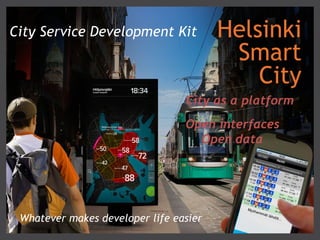 City Service Development Kit            Helsinki
                                         Smart
                                            City
                                 City as a platform
                                 Open interfaces
                                   Open data




 Whatever makes developer life easier
 