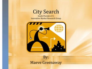 City Search
       South Florida’s # 1
Innovative Market Research Group




      By:
Maeve Greenaway
 