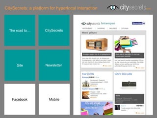CitySecrets: a platform for hyperlocal interaction




  The road to…       CitySecrets




      Site            Newsletterr




    Facebook            Mobile
 