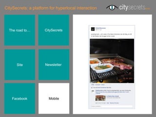 CitySecrets: a platform for hyperlocal interaction




  The road to…       CitySecrets




      Site            Newsletterr




    Facebook            Mobile
 
