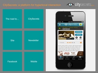 CitySecrets: a platform for hyperlocal interaction




  The road to…       CitySecrets




      Site            Newsletterr




    Facebook            Mobile
 