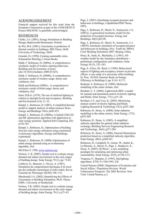 ACKNOWLEDGEMENT                                           Page, J. (2007), Simulating occupant presence and
                                                          behaviour in buildings, Unpublished PhD Thesis,
Financial support received for this work from the
                                                          EPFL.
European Commission as part of the CONCERTO II
Project HOLISTIC is gratefully acknowledged.              Page, J., Robinson, D., Morel, N., Scartezzini, J.-L.
                                                          (2007a), A generalised stochastic model for the
REFERENCES                                                prediction of occupant presence, Energy and
Clarke, J.A. (2001), Energy Simulation in Building        Buildings, 40(2) p83-98.
Design, Butterworth-Heinemann: Oxford.                    Page, J., Robinson, D., Morel, N., Scartezzini, J.-l.
de Wit, M.S. (2001), Uncertainty in prediction of         (2007b), Stochastic simulation of occupant presence
thermal comfort in buildings, PhD Thesis, Delft           and behaviour in buildings, Proc. Tenth Int. IBPSA
University of Technology, Delft.                          Conf: Building Simulation 2007, Beijing, China.
Girardet, H. (1999), Creating sustainable cities,         Perez, R., Seals, R., Michalsky, J. (1993), All-
Schumacher Briefing 2, Green Books.                       weather model for sky luminance distribution––
                                                          preliminary configuration and validation. Solar
Haldi, F. Robinson, D. (2009a), A comprehensive
                                                          Energy 50 (3), 235–243.
stochastic model of window opening behaviour,
Building and Environment, in press                        Pigg, S., Eilers, M., Reed, J. (1996), Behavioural
(doi:10.1016/j.buildenv.2009.03.025).                     aspects of lighting and occupancy sensors in privates
                                                          offices: a case study of a university office building.
Haldi, F. Robinson, D. (2009b), A comprehensive
                                                          In: Proc. ACEEE Summer Study on Energy
stochastic model of window usage: theory and
                                                          Efficiency in Buildings 8, pp. 8.161–8.171.
validation, ibid.
                                                          Rasheed, A. Robinson, D. (2009), Multiscale
Haldi and Robinson (2009c) , A comprehensive
                                                          modelling of the urban climate, ibid.
stochastic model of blind usage: theory and
validation, ibid.                                         Reinhart, C. F. (2004), Lightswitch-2002: a model
                                                          for manual and automated control of electric lighting
Hunt, D.R.G. (1979), The use of artificial lighting in
                                                          and blinds, Solar Energy, 77(1), p15–28.
relation to daylight levels and occupancy. Building
and Environment (14), 21–33.                              Reinhart, C.F. and Voss, K. (2003), Monitoring
                                                          manual control of electric lighting and blinds.
Kämpf, J., Robinson, D. (2007), A simplified thermal
                                                          Lighting Research & Technology 35(3), p243–260.
model to support analysis of urban resource flows,
Energy and Buildings 39(4), p445-453.                     Robinson, D., Stone, A. (2004), Solar radiation
                                                          modelling in the urban context, Solar Energy, (77)3,
Kämpf, J., Robinson, D. (2009a), A hybrid CMA-ES
                                                          p295-309.
and DE optimisation algorithm with application to
solar energy potential, Applied Soft Computing 2(9)       Robinson, D., Stone, A. (2005), A simplified
p738-745.                                                 radiosity algorithm for general urban radiation
                                                          exchange, Building Services Engineering Research
Kämpf, J., Robinson, D., Optimisation of building
                                                          and Technology, 26(4), p271-284.
form for solar energy utilisation using constrained
evolutionary algorithms, Energy and Buildings             Robinson, D., Stone, A. (2006), Internal illumination
(submitted)                                               prediction based on a simplified radiosity algorithm,
                                                          Solar Energy, 80(3), p260-267.
Kämpf, J., Robinson, D. (2009c) Optimisation of
urban energy demand using an evolutionary                 Robinson, D., Campbell, N., Gaiser, W., Kabel, K.,
algorithm, ibid.                                          Le-Mouele, A., Morel, N., Page, J., Stankovic, S.,
                                                          Stone, A. (2007), SUNtool – a new modelling
MATSim-T, 1990, www.matsim.org/
                                                          paradigm for simulating and optimising urban
Nielsen, T. R. (2005), Simple tool to evaluate energy     sustainability, Solar Energy, 81(9), p1196-1211
demand and indoor environment in the early stages
                                                          Tregenza, P., Sharples, S. (1993), Daylighting
of building design. Solar Energy 78 (1), pp. 73-83.
                                                          algorithms. ETSU S 1350-1993, UK.
Lefebvre, G., Bransier, J., Neveu, A. (1987),
                                                          United Nations (2004). Department of Economic and
Simulation du comportement thermique d’un local
                                                          Social Affairs / Population Division. World
par des methodes numeriques d’ordre reduit, Revue
                                                          Urbanization Prospects: The 2003 Revision. New
Generale de Thermique 26(302) 106–114.
                                                          York: United Nations, p.3.
Macdonald, I.A. (2002), Quantifying the Effects of
Uncertainty in Building Simulation. Ph.D. Thesis,
ESRU, University of Strathclyde.
Nielsen, T.R. (2005), Simple tool to evaluate energy
demand and indoor environment in the early stages
of building design, Solar Energy 78 (1), p73–83.




                                                    - 1090 -
 