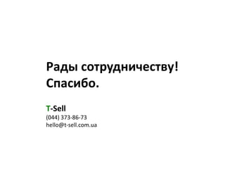 Рады сотрудничеству!
Спасибо.
T-Sell
(044) 373-86-73
hello@t-sell.com.ua
 