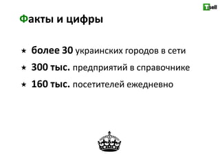 Факты и цифры

   более 30 украинских городов в сети
   300 тыс. предприятий в справочнике
   160 тыс. посетителей ежедневно
 