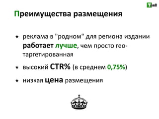 Преимущества размещения

   реклама в "родном" для региона издании
    работает лучше, чем просто гео-
    таргетированная
   высокий CTR% (в среднем 0,75%)
   низкая цена размещения
 